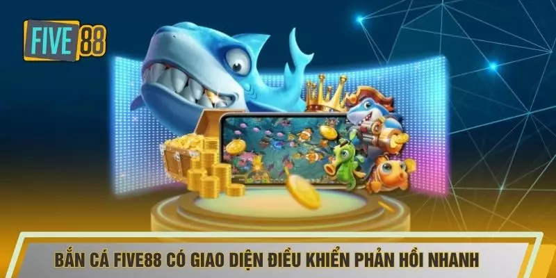Bắn cá FIVE88 có giao diện điều khiển phản hồi nhanh