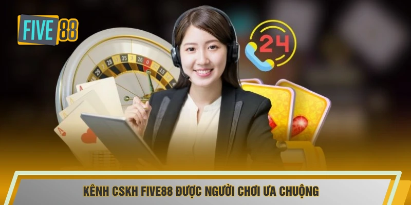 Kênh CSKH FIVE88 được người chơi ưa chuộng