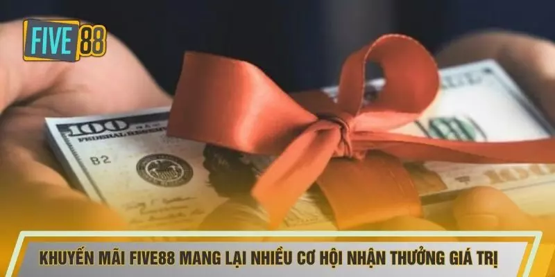 Khuyến mãi FIVE88 mang lại nhiều cơ hội nhận thưởng giá trị