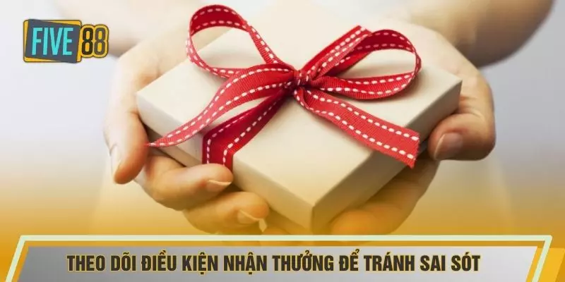 Theo dõi điều kiện nhận thưởng để tránh sai sót